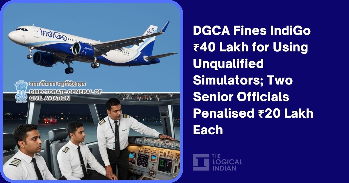 DGCA Fines IndiGo ₹40 Lakh for Using Unqualified Simulators; Two Senior Officials Penalised ₹20 Lakh Each - The Logical Indian